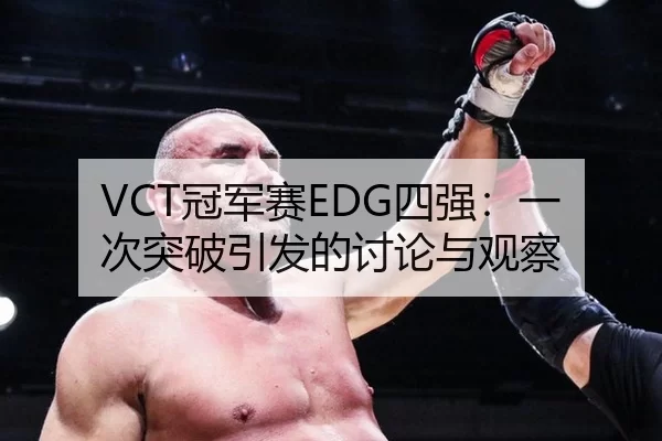 VCT冠军赛EDG四强：一次突破引发的讨论与观察